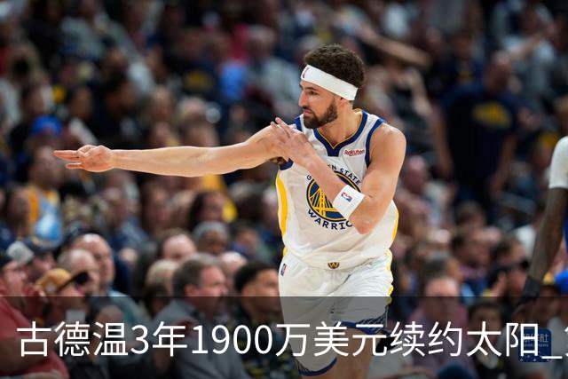 古德温3年1900万美元续约太阳 第3年为球员选项